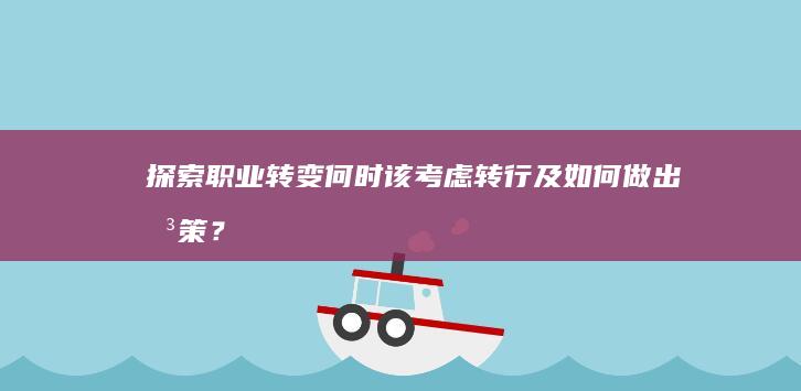 探索职业转变：何时该考虑转行及如何做出决策？